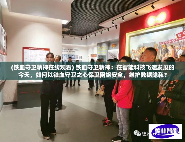 (铁血守卫精神在线观看) 铁血守卫精神：在智能科技飞速发展的今天，如何以铁血守卫之心保卫网络安全，维护数据隐私？